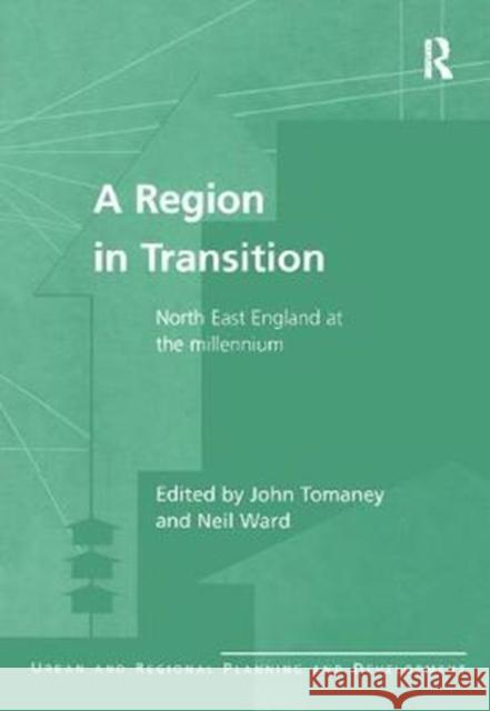 A Region in Transition: North East England at the Millennium John Tomaney, Neil Ward 9781138263703