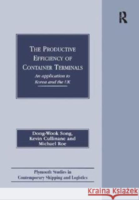 The Productive Efficiency of Container Terminals: An Application to Korea and the UK Dong-Wook Song, Kevin Cullinane 9781138263864