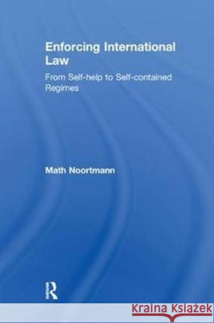 Enforcing International Law: From Self-Help to Self-Contained Regimes Math Noortmann 9781138264076
