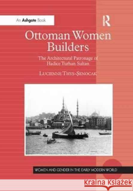 Ottoman Women Builders: The Architectural Patronage of Hadice Turhan Sultan Lucienne Thys-Senocak 9781138264229 Routledge