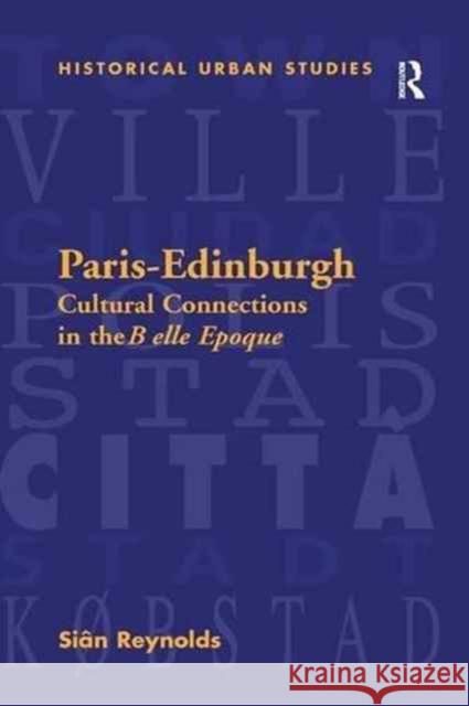 Paris-Edinburgh: Cultural Connections in the Belle Epoque Sian Reynolds 9781138264304