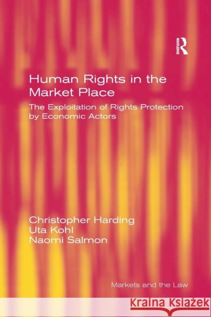 Human Rights in the Market Place: The Exploitation of Rights Protection by Economic Actors Christopher Harding Uta Kohl 9781138264441 Routledge
