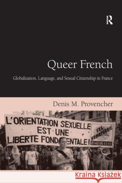 Queer French: Globalization, Language, and Sexual Citizenship in France Denis M. Provencher 9781138264571