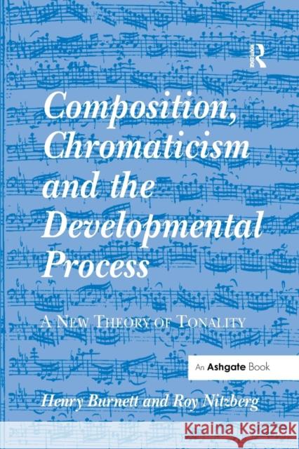 Composition, Chromaticism and the Developmental Process: A New Theory of Tonality Henry Burnett Roy Nitzberg 9781138264779