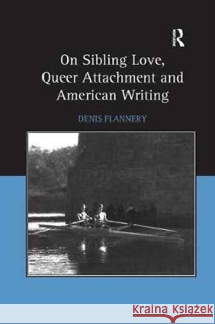 On Sibling Love, Queer Attachment and American Writing Denis Flannery 9781138264915