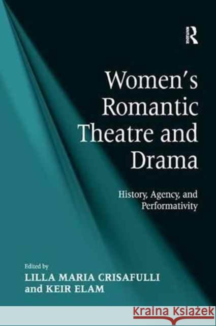 Women's Romantic Theatre and Drama: History, Agency, and Performativity Keir Elam Lilla Maria Crisafulli 9781138265134