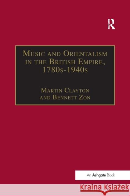 Music and Orientalism in the British Empire, 1780s-1940s: Portrayal of the East Bennett Zon Martin Clayton 9781138265165