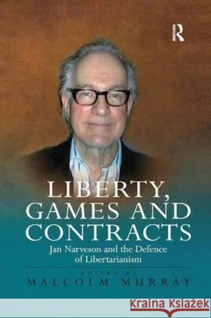 Liberty, Games and Contracts: Jan Narveson and the Defence of Libertarianism Malcolm Murray 9781138265226 Routledge