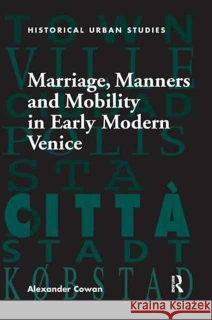 Marriage, Manners and Mobility in Early Modern Venice Alexander Cowan 9781138265257 Routledge