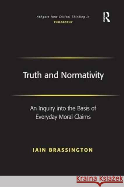 Truth and Normativity: An Inquiry Into the Basis of Everyday Moral Claims Iain Brassington 9781138265370