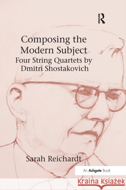Composing the Modern Subject: Four String Quartets by Dmitri Shostakovich Sarah Reichardt 9781138265387 Routledge