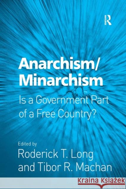 Anarchism/Minarchism: Is a Government Part of a Free Country? Roderick T. Long Tibor R. Machan 9781138265462