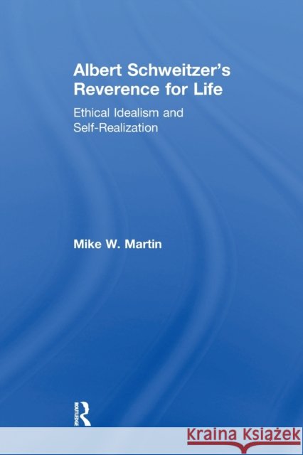 Albert Schweitzer's Reverence for Life: Ethical Idealism and Self-Realization Mike W. Martin 9781138265493