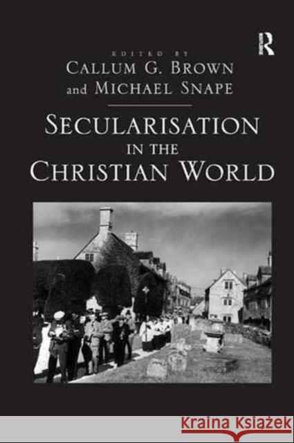 Secularisation in the Christian World: Essays in Honour of Hugh McLeod Snape, Michael 9781138265516