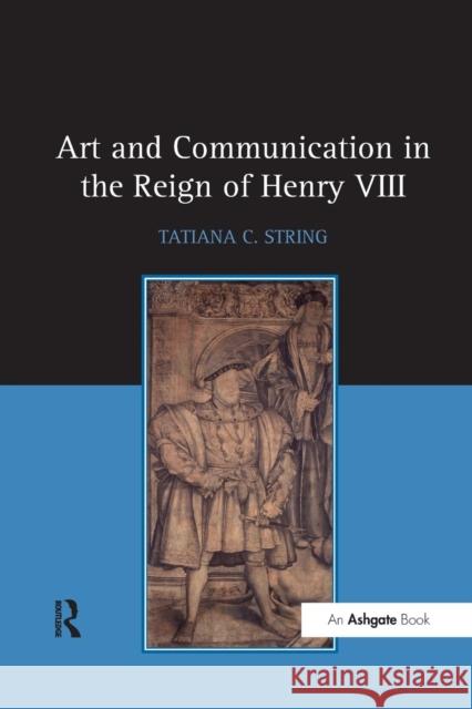 Art and Communication in the Reign of Henry VIII Tatiana C. String 9781138265639 Routledge