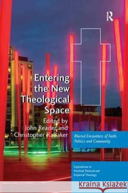 Entering the New Theological Space: Blurred Encounters of Faith, Politics and Community John Reader Christopher R. Baker 9781138265660 Routledge