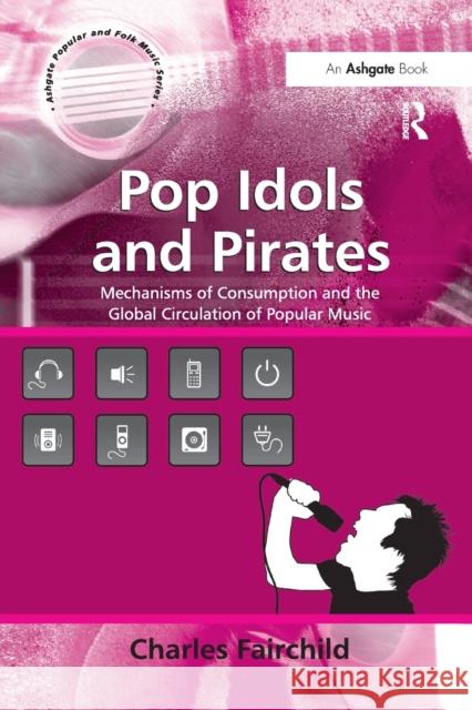 Pop Idols and Pirates: Mechanisms of Consumption and the Global Circulation of Popular Music Charles Fairchild 9781138265691 Routledge