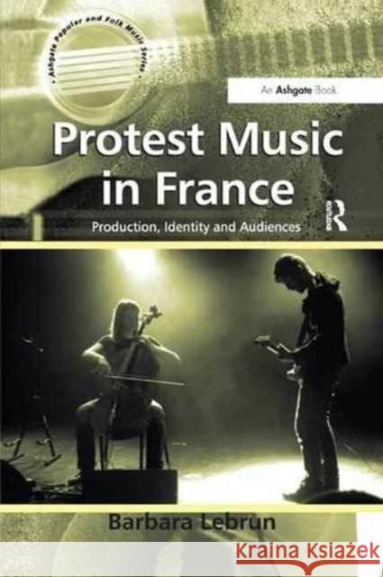 Protest Music in France: Production, Identity and Audiences Barbara Lebrun 9781138265769