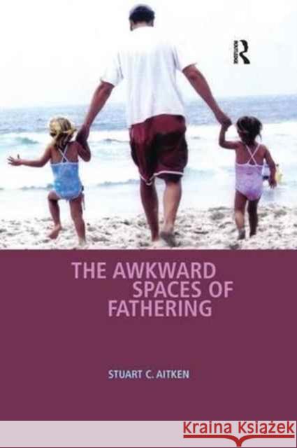 The Awkward Spaces of Fathering Stuart C. Aitken 9781138266100