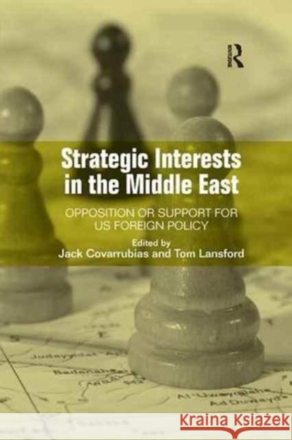 Strategic Interests in the Middle East: Opposition or Support for Us Foreign Policy Jack Covarrubias Tom Lansford 9781138266124 Routledge