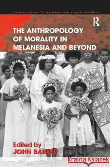 The Anthropology of Morality in Melanesia and Beyond John Barker 9781138266216 Routledge