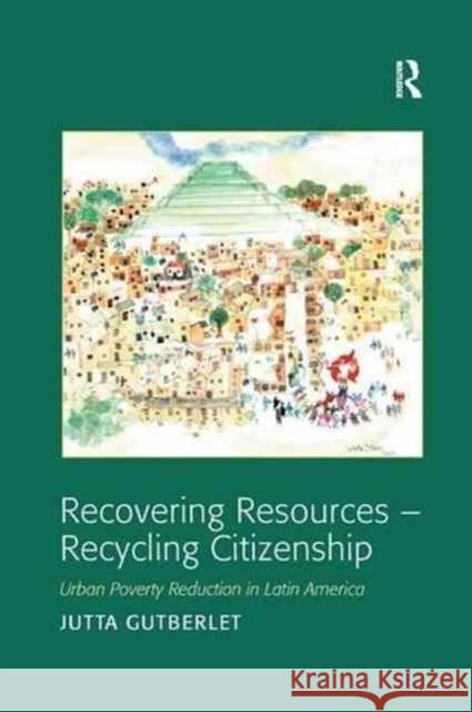 Recovering Resources - Recycling Citizenship: Urban Poverty Reduction in Latin America Jutta Gutberlet 9781138266223