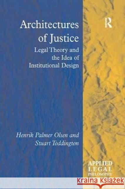 Architectures of Justice: Legal Theory and the Idea of Institutional Design Henrik Palmer Olsen Stuart Toddington 9781138266247 Routledge