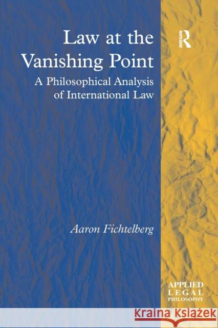 Law at the Vanishing Point: A Philosophical Analysis of International Law Aaron Fichtelberg 9781138266278