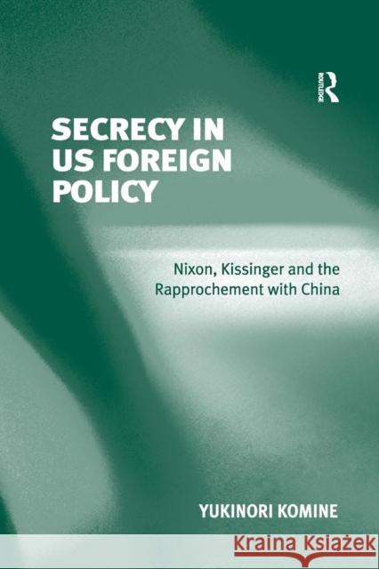 Secrecy in US Foreign Policy: Nixon, Kissinger and the Rapprochement with China Komine, Yukinori 9781138266285 Routledge