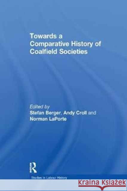 Towards a Comparative History of Coalfield Societies Andy Croll Stefan Berger 9781138266414 Routledge