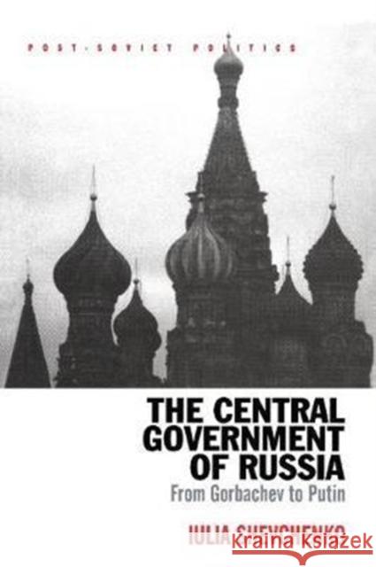 The Central Government of Russia: From Gorbachev to Putin Iulia Shevchenko 9781138266506 Routledge