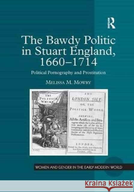 The Bawdy Politic in Stuart England, 1660 1714: Political Pornography and Prostitution Melissa M. Mowry 9781138266582 Routledge