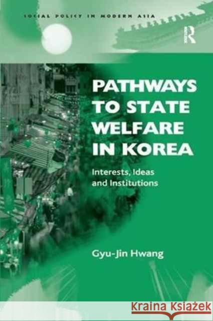 Pathways to State Welfare in Korea: Interests, Ideas and Institutions Gyu-Jin Hwang 9781138266667 Routledge