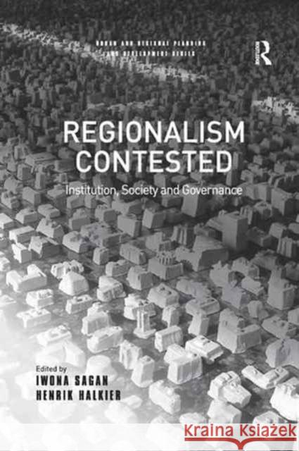 Regionalism Contested: Institution, Society and Governance Henrik Halkier Iwona Sagan 9781138266742