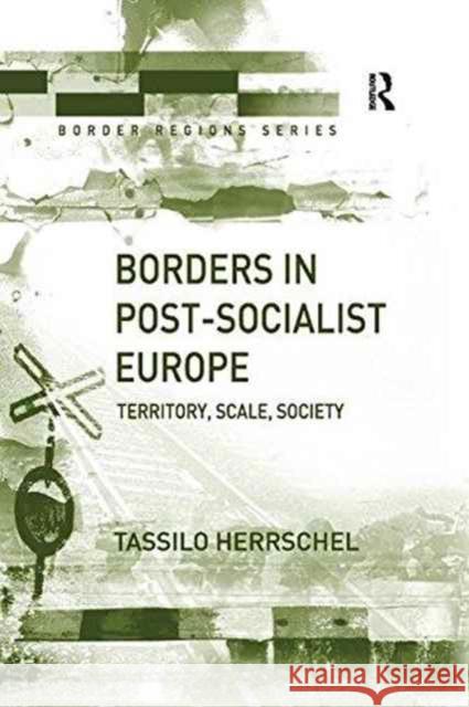 Borders in Post-Socialist Europe: Territory Scale Society Tassilo Herrschel 9781138266773 Routledge