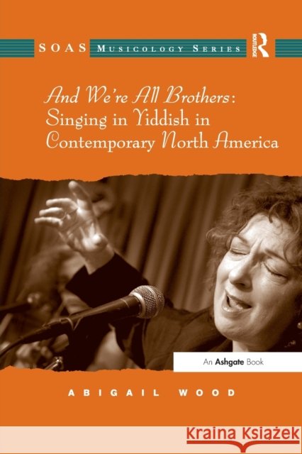 And We're All Brothers: Singing in Yiddish in Contemporary North America Abigail Wood 9781138266988 Routledge