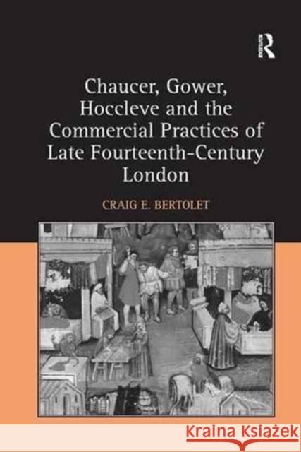 Chaucer, Gower, Hoccleve and the Commercial Practices of Late Fourteenth-Century London Craig E. Bertolet 9781138267046