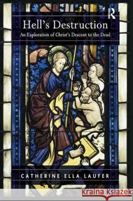 Hell's Destruction: An Exploration of Christ S Descent to the Dead Catherine Ella Laufer 9781138267084 Routledge