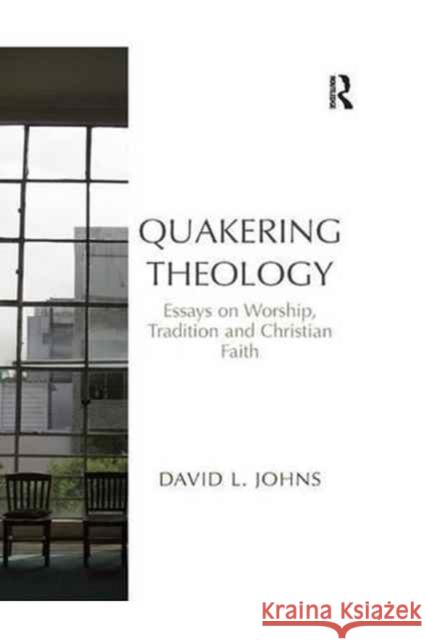 Quakering Theology: Essays on Worship, Tradition and Christian Faith David L. Johns 9781138267169 Routledge