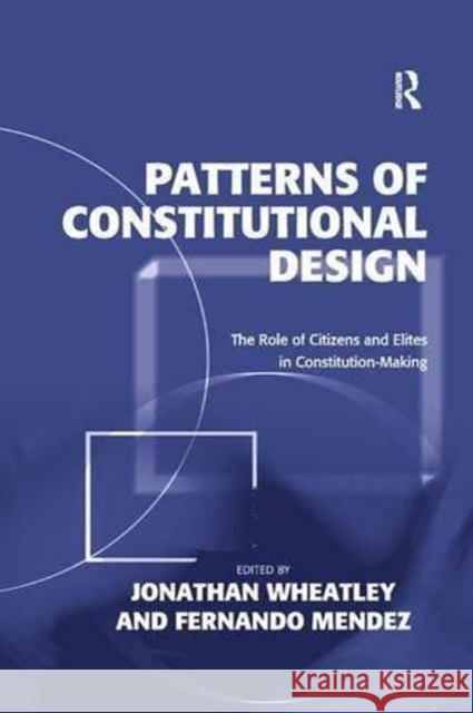 Patterns of Constitutional Design: The Role of Citizens and Elites in Constitution-Making Jonathan Wheatley Fernando Mendez 9781138267190