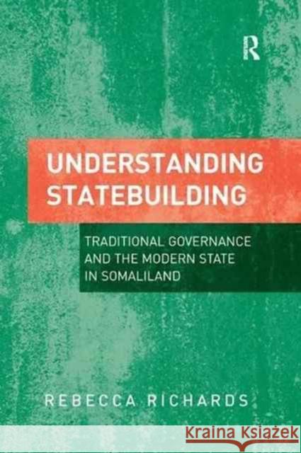 Understanding Statebuilding: Traditional Governance and the Modern State in Somaliland Rebecca Richards 9781138267268 Routledge