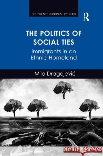 The Politics of Social Ties: Immigrants in an Ethnic Homeland. Mila Dragojevic Mila Dragojevic 9781138267275 Routledge