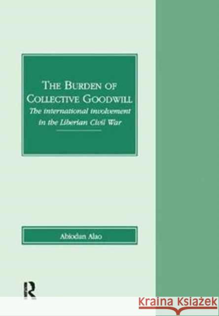 The Burden of Collective Goodwill: The International Involvement in the Liberian Civil War Abiodun Alao 9781138267305 Taylor & Francis Ltd