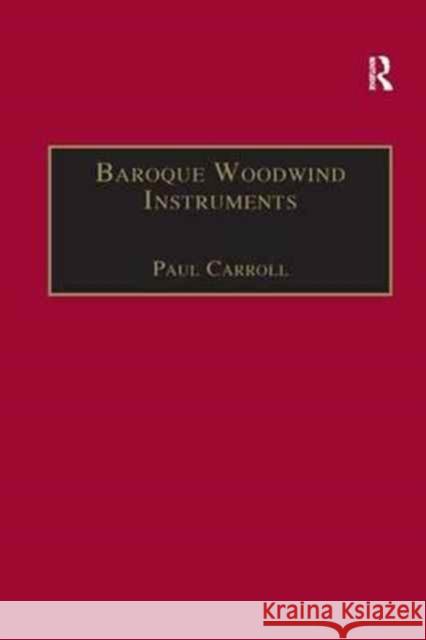 Baroque Woodwind Instruments: A Guide to Their History, Repertoire and Basic Technique Paul Carroll 9781138267497