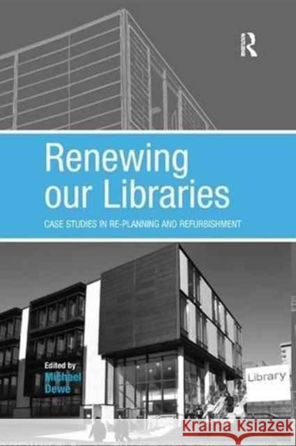 Renewing Our Libraries: Case Studies in Re-Planning and Refurbishment Michael Dewe 9781138267619 Routledge