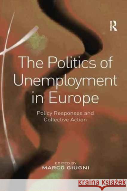 The Politics of Unemployment in Europe: Policy Responses and Collective Action Marco Giugni 9781138267633