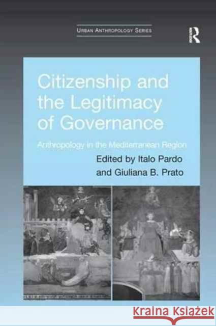Citizenship and the Legitimacy of Governance: Anthropology in the Mediterranean Region Italo Pardo Giuliana B. Prato 9781138267695 Routledge