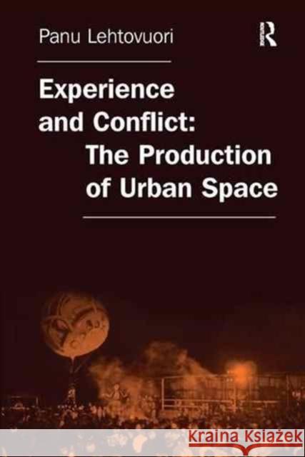 Experience and Conflict: The Production of Urban Space Panu Lehtovuori 9781138267848