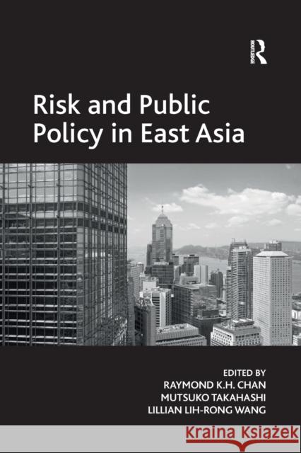 Risk and Public Policy in East Asia Mutsuko Takahashi Raymond K. H. Chan 9781138267978