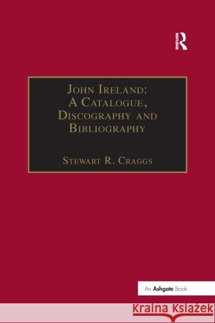 John Ireland: A Catalogue, Discography and Bibliography Stewart R. Craggs 9781138268036